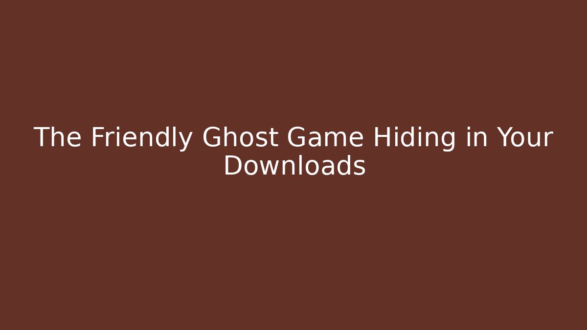The Friendly Ghost Game Hiding in Your Downloads