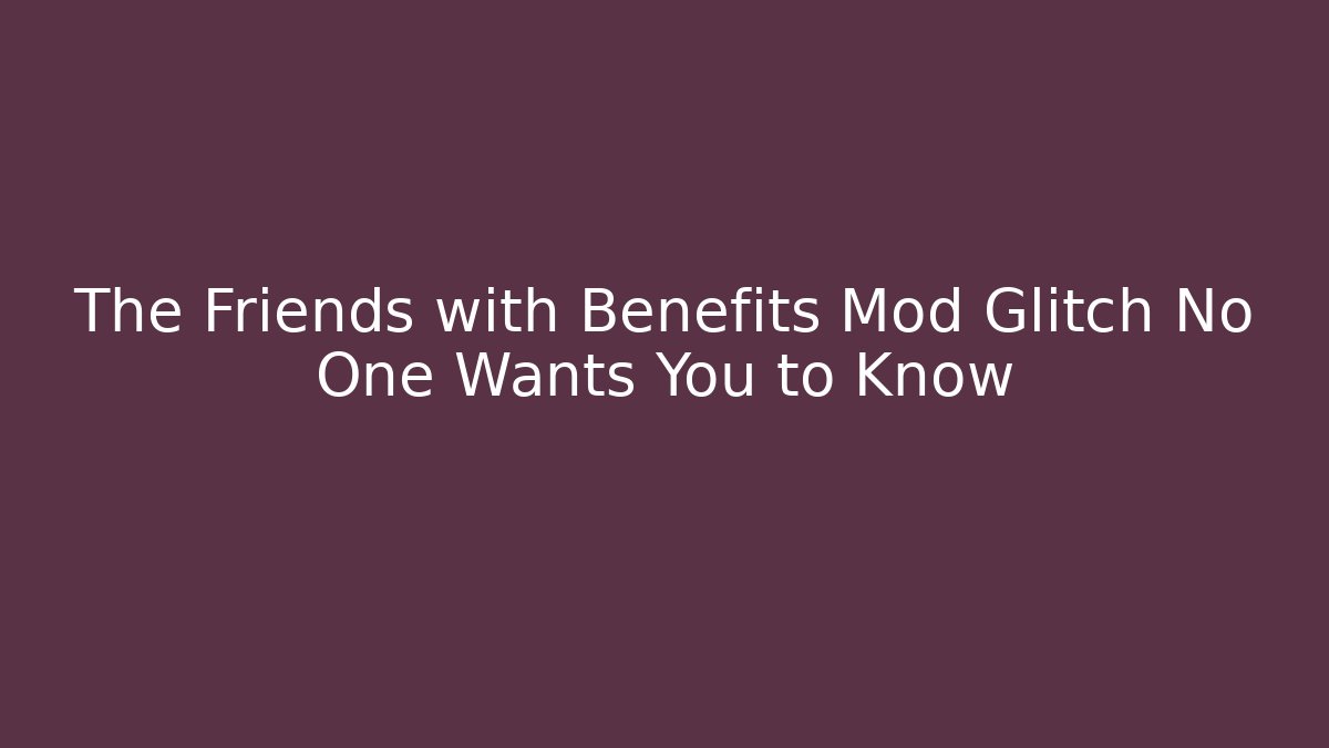 The Friends with Benefits Mod Glitch No One Wants You to Know
