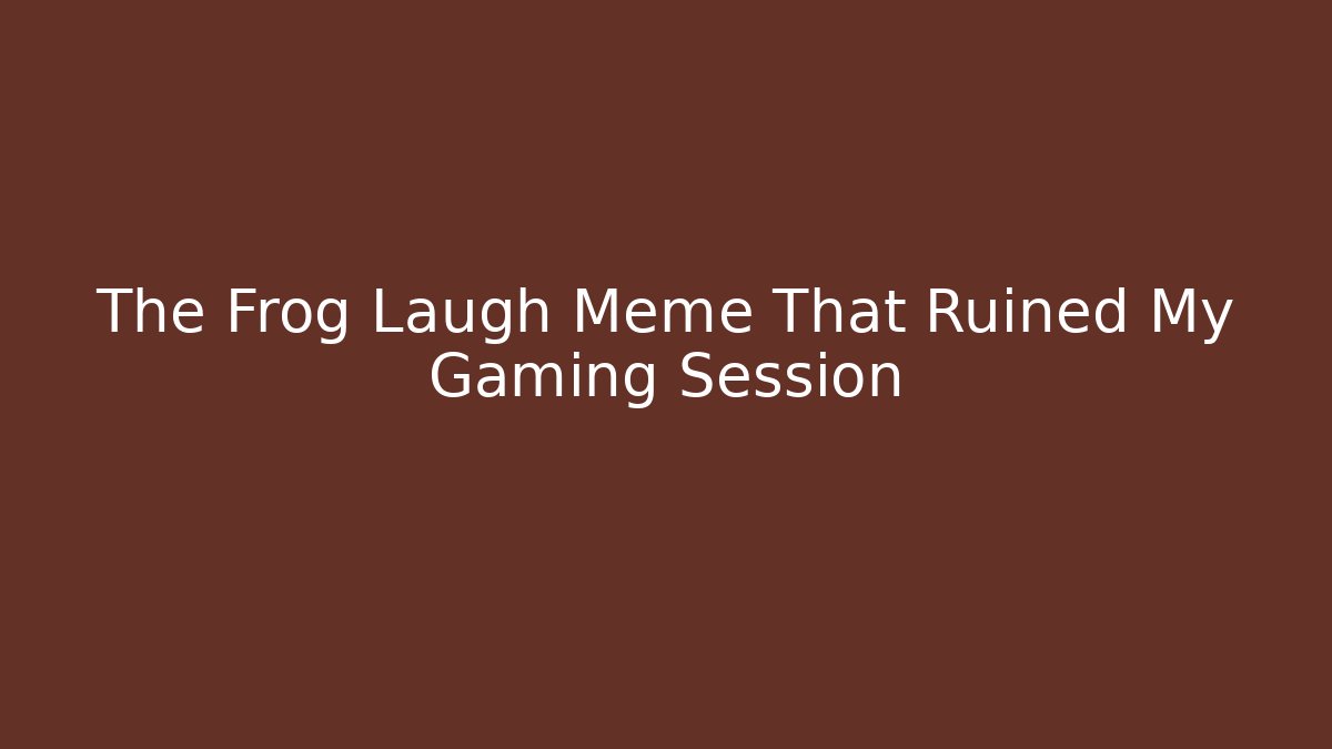 The Frog Laugh Meme That Ruined My Gaming Session