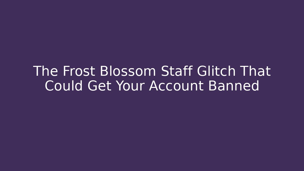 The Frost Blossom Staff Glitch That Could Get Your Account Banned