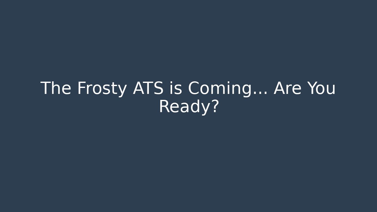 The Frosty ATS is Coming… Are You Ready?