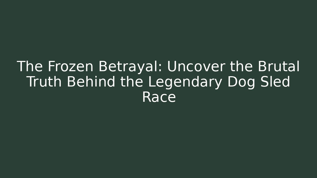 The Frozen Betrayal: Uncover the Brutal Truth Behind the Legendary Dog Sled Race