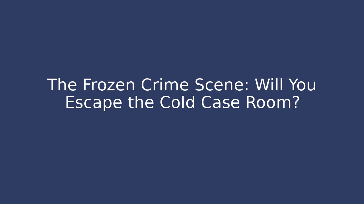 The Frozen Crime Scene: Will You Escape the Cold Case Room?