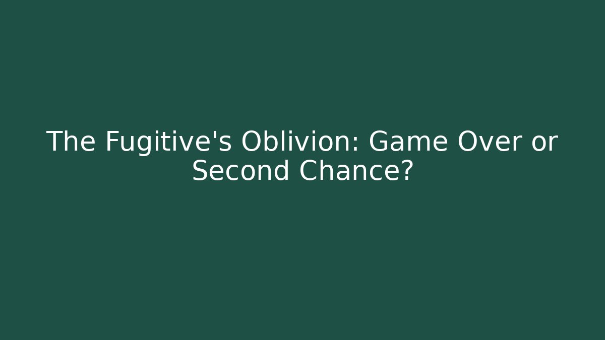 The Fugitive's Oblivion: Game Over or Second Chance?