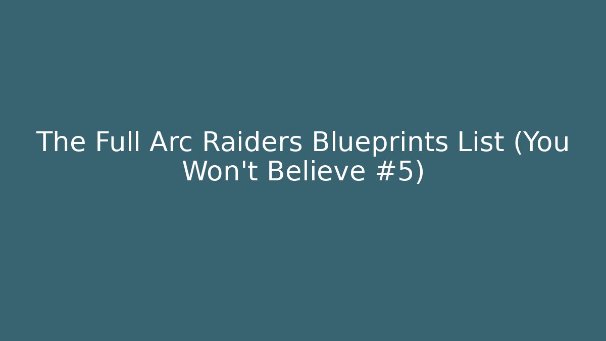 The Full Arc Raiders Blueprints List (You Won't Believe #5)