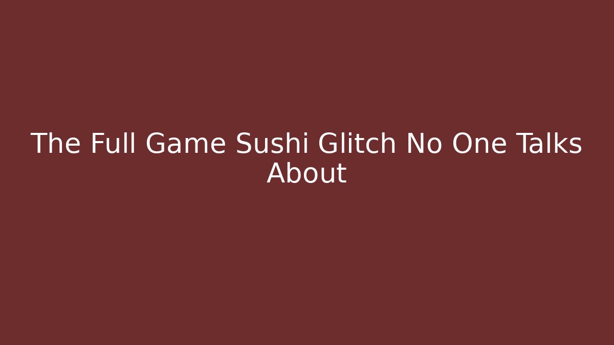 The Full Game Sushi Glitch No One Talks About