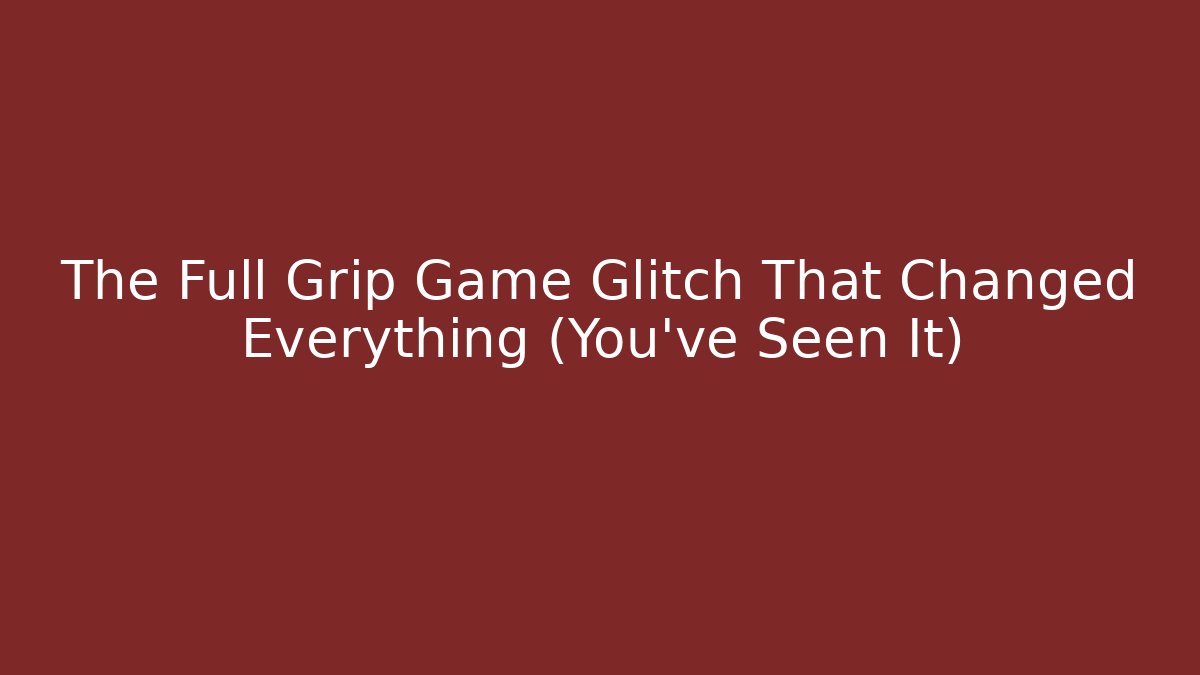 The Full Grip Game Glitch That Changed Everything (You’ve Seen It)