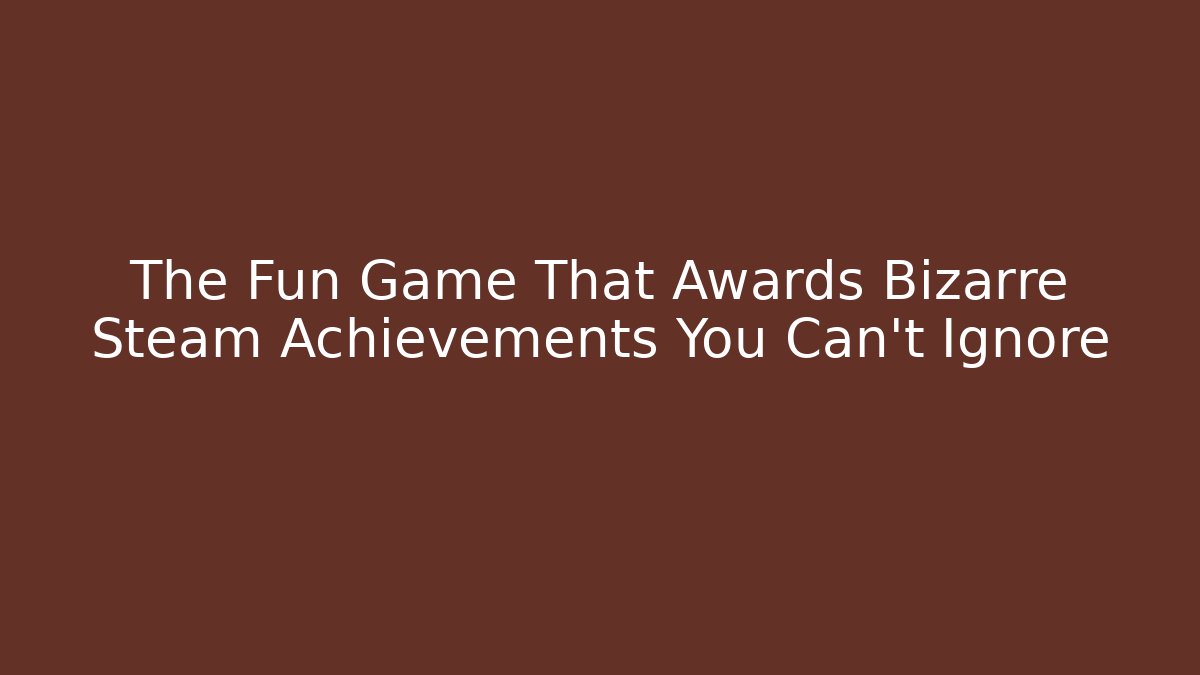 The Fun Game That Awards Bizarre Steam Achievements You Can't Ignore