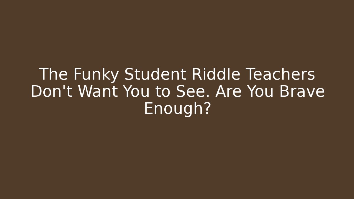 The Funky Student Riddle Teachers Don't Want You to See. Are You Brave Enough?