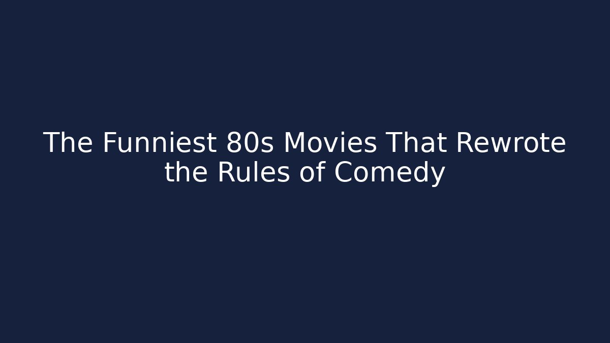 The Funniest 80s Movies That Rewrote the Rules of Comedy