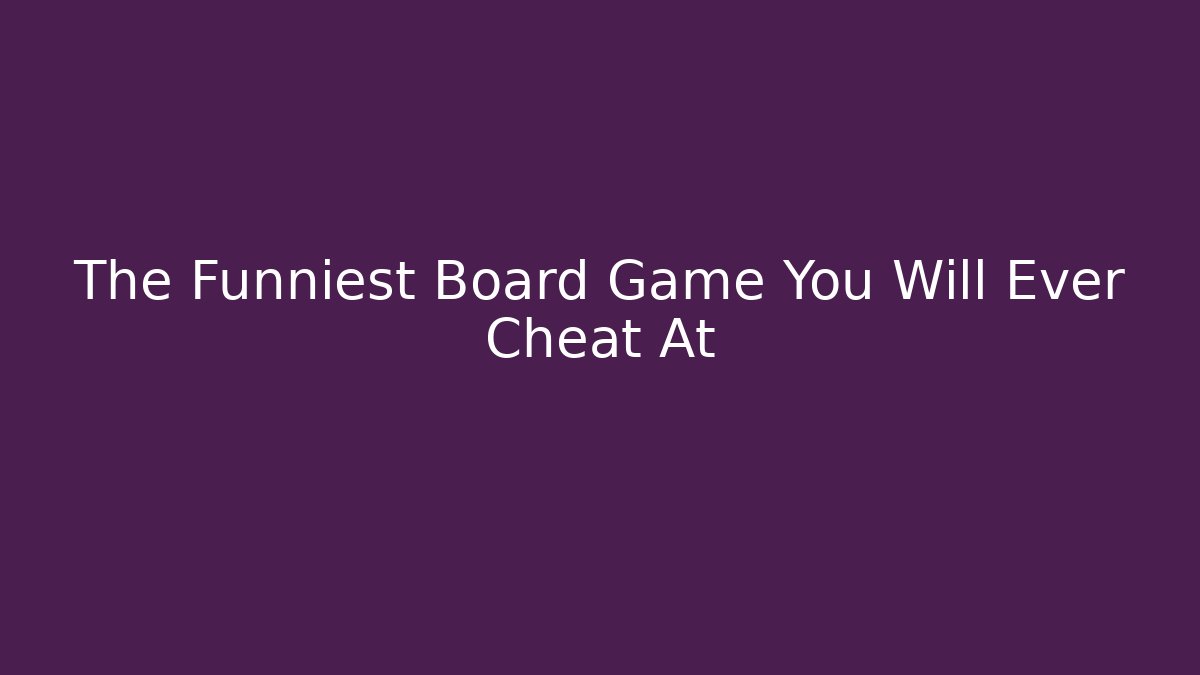 The Funniest Board Game You Will Ever Cheat At