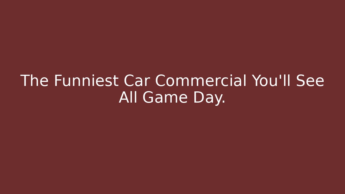 The Funniest Car Commercial You’ll See All Game Day.
