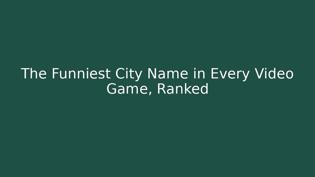 The Funniest City Name in Every Video Game, Ranked