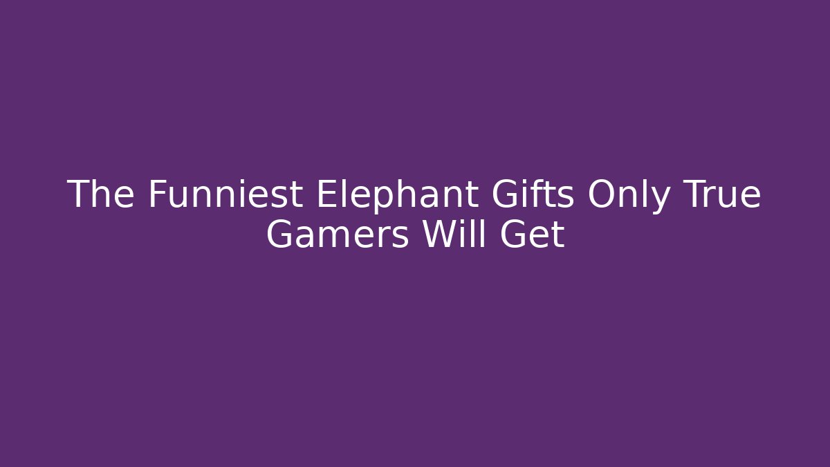 The Funniest Elephant Gifts Only True Gamers Will Get