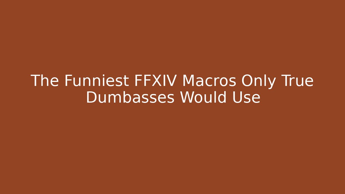 The Funniest FFXIV Macros Only True Dumbasses Would Use