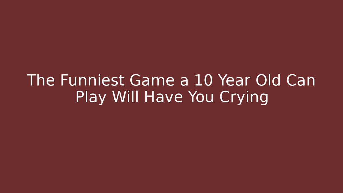 The Funniest Game a 10 Year Old Can Play Will Have You Crying