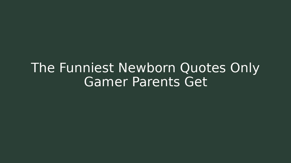 The Funniest Newborn Quotes Only Gamer Parents Get