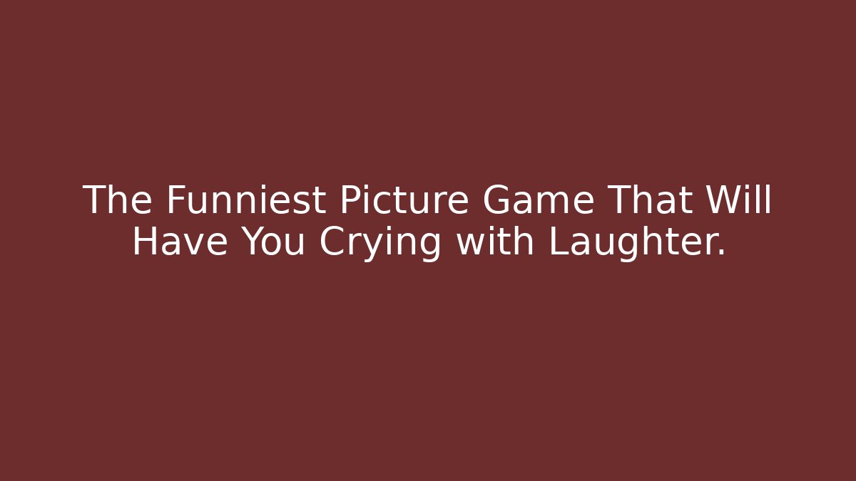 The Funniest Picture Game That Will Have You Crying with Laughter.