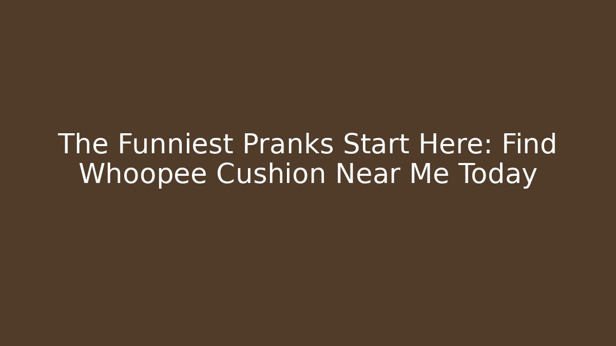 The Funniest Pranks Start Here: Find Whoopee Cushion Near Me Today