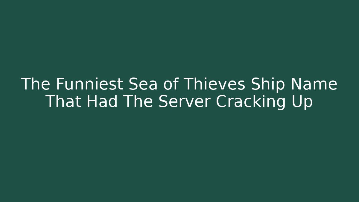 The Funniest Sea of Thieves Ship Name That Had The Server Cracking Up