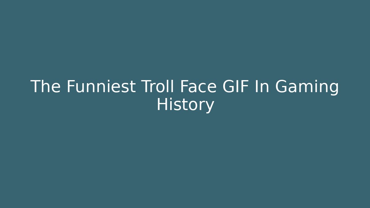 The Funniest Troll Face GIF In Gaming History