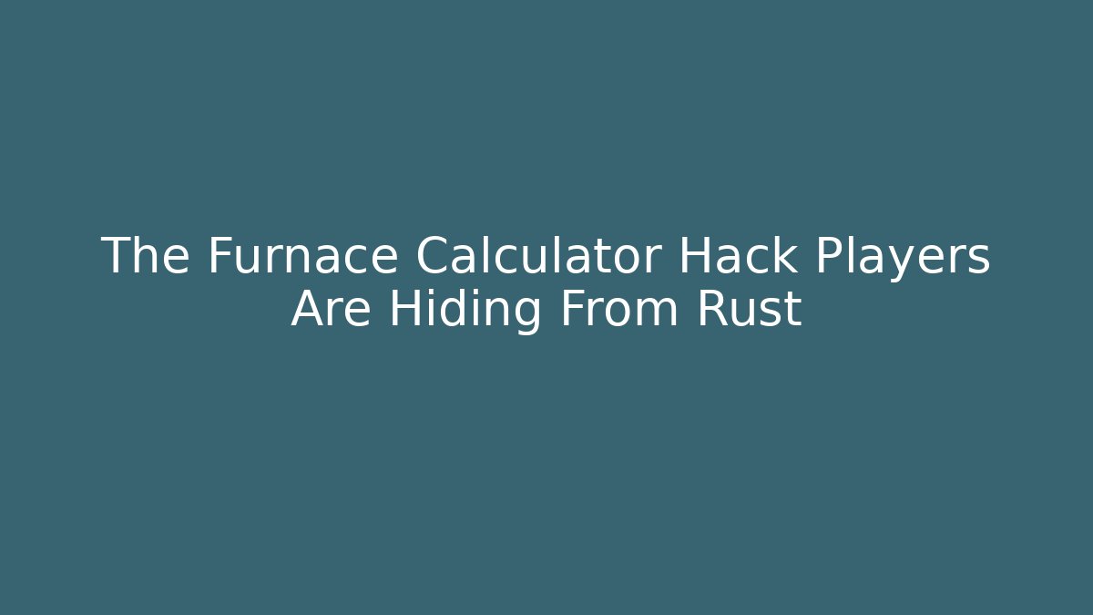 The Furnace Calculator Hack Players Are Hiding From Rust