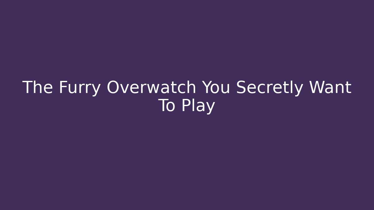 The Furry Overwatch You Secretly Want To Play