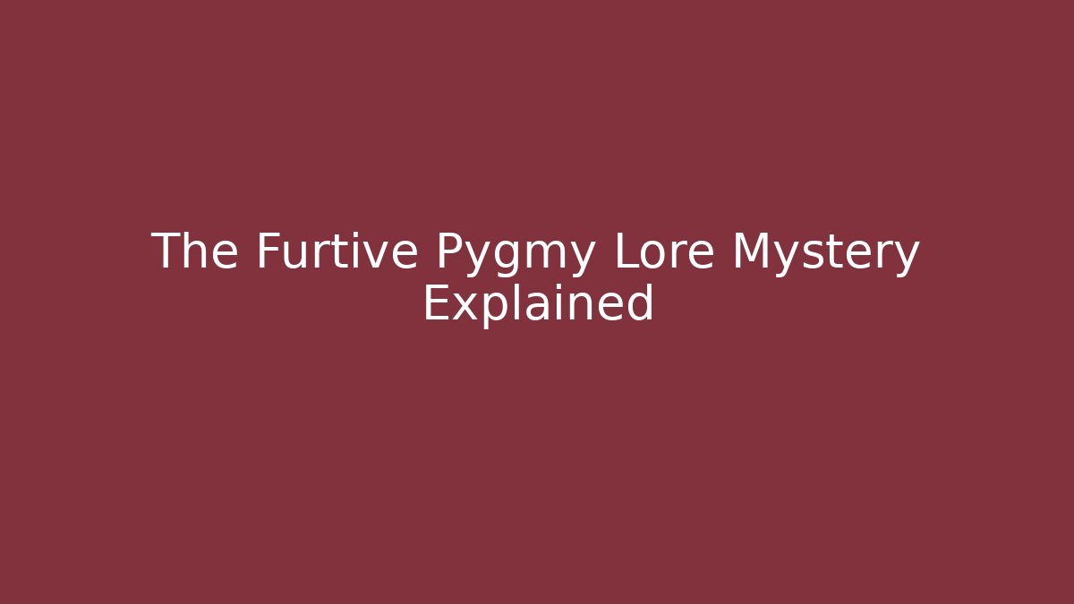 The Furtive Pygmy Lore Mystery Explained