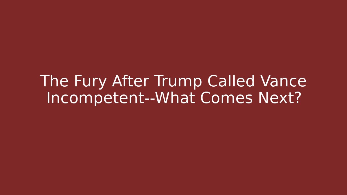 The Fury After Trump Called Vance Incompetent—What Comes Next?