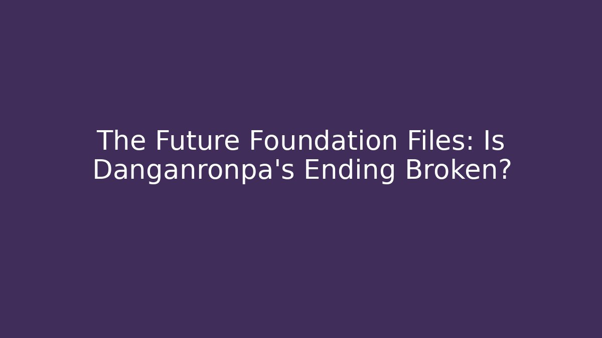The Future Foundation Files: Is Danganronpa's Ending Broken?