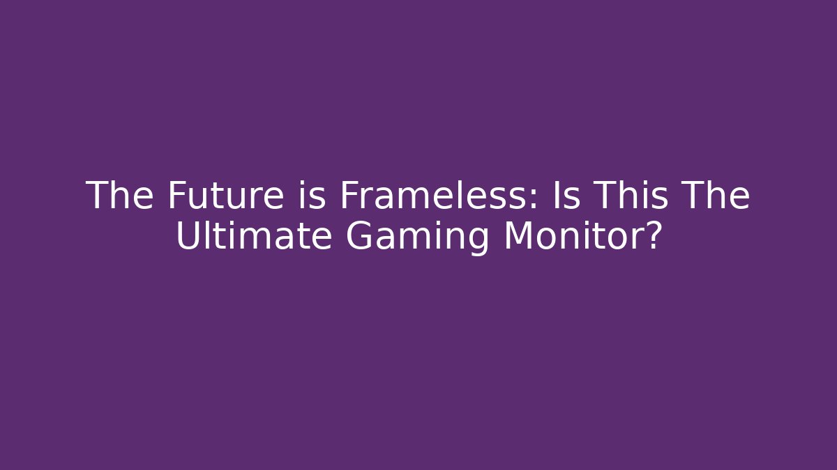 The Future is Frameless: Is This The Ultimate Gaming Monitor?