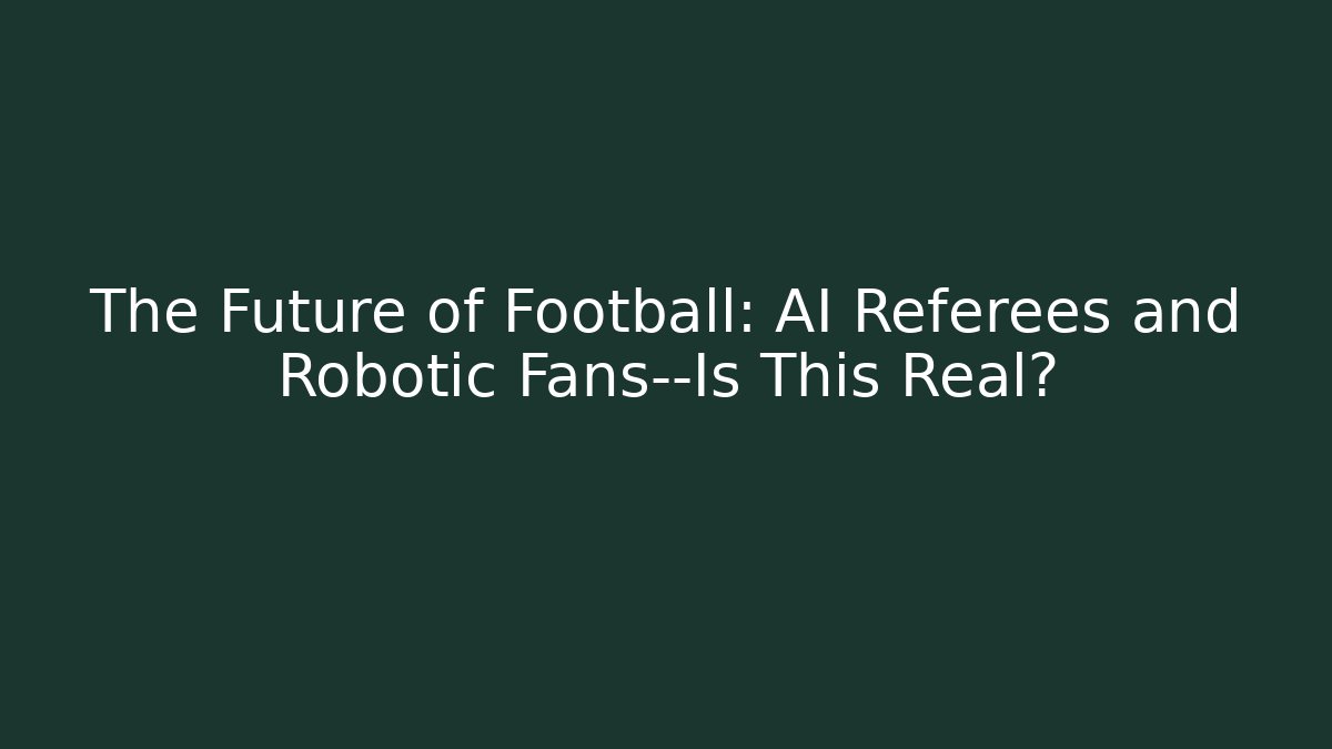 The Future of Football: AI Referees and Robotic Fans—Is This Real?