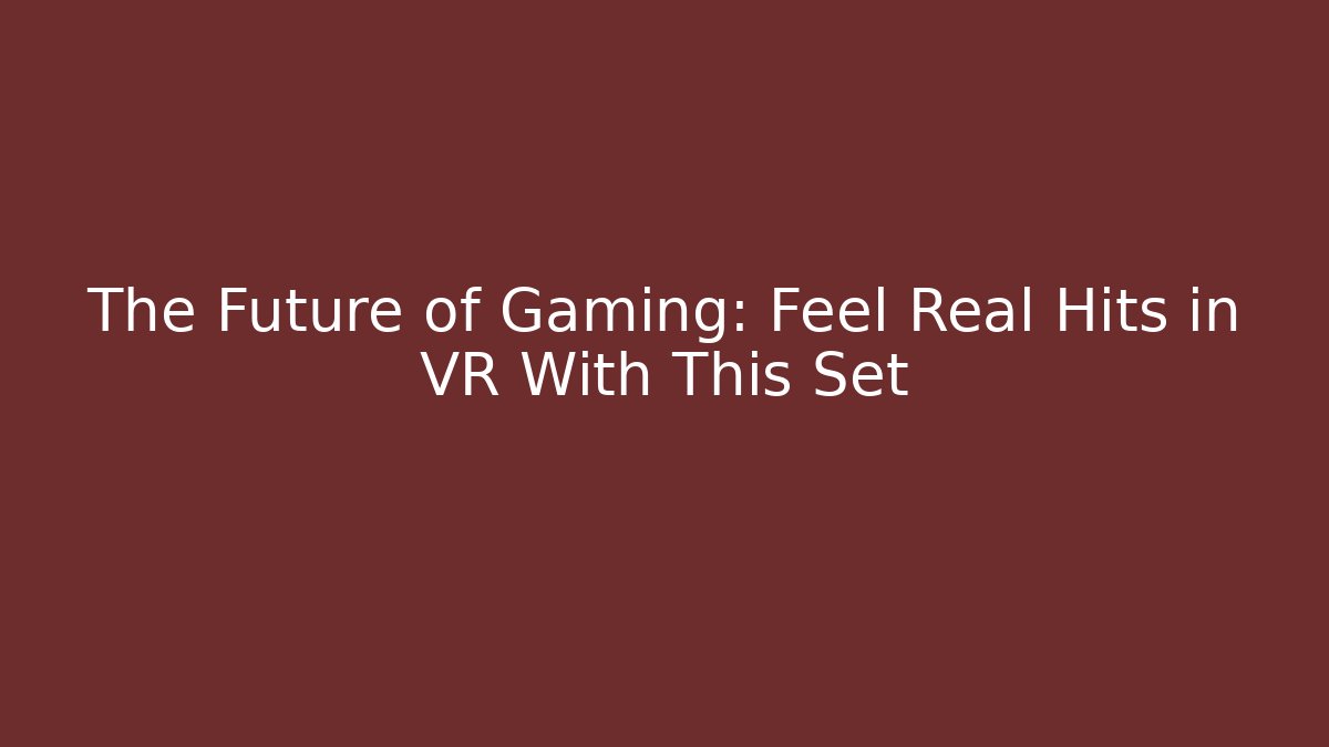 The Future of Gaming: Feel Real Hits in VR With This Set