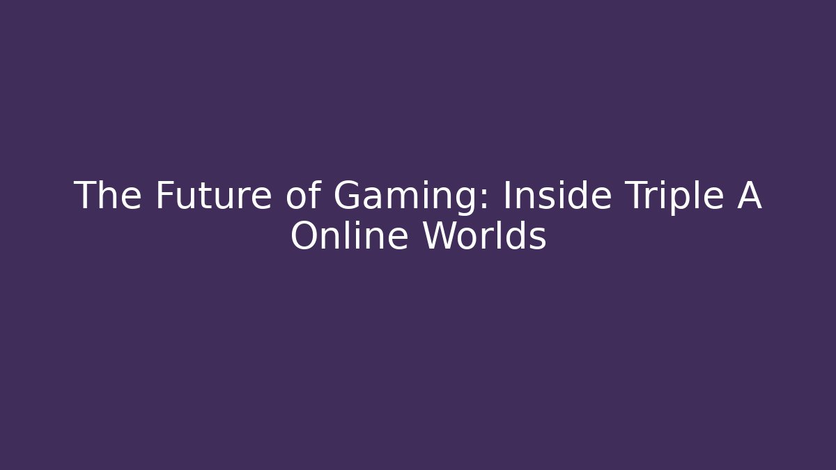 The Future of Gaming: Inside Triple A Online Worlds