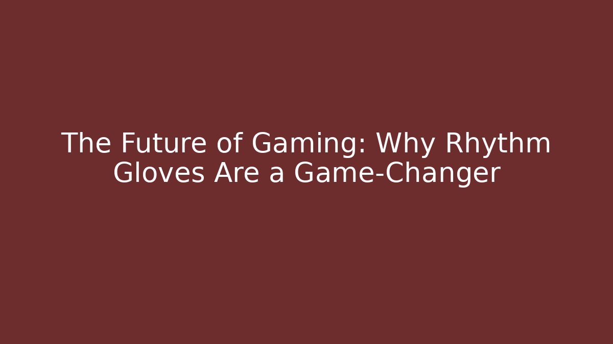 The Future of Gaming: Why Rhythm Gloves Are a Game-Changer