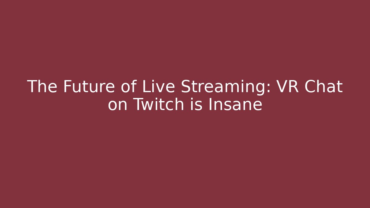 The Future of Live Streaming: VR Chat on Twitch is Insane