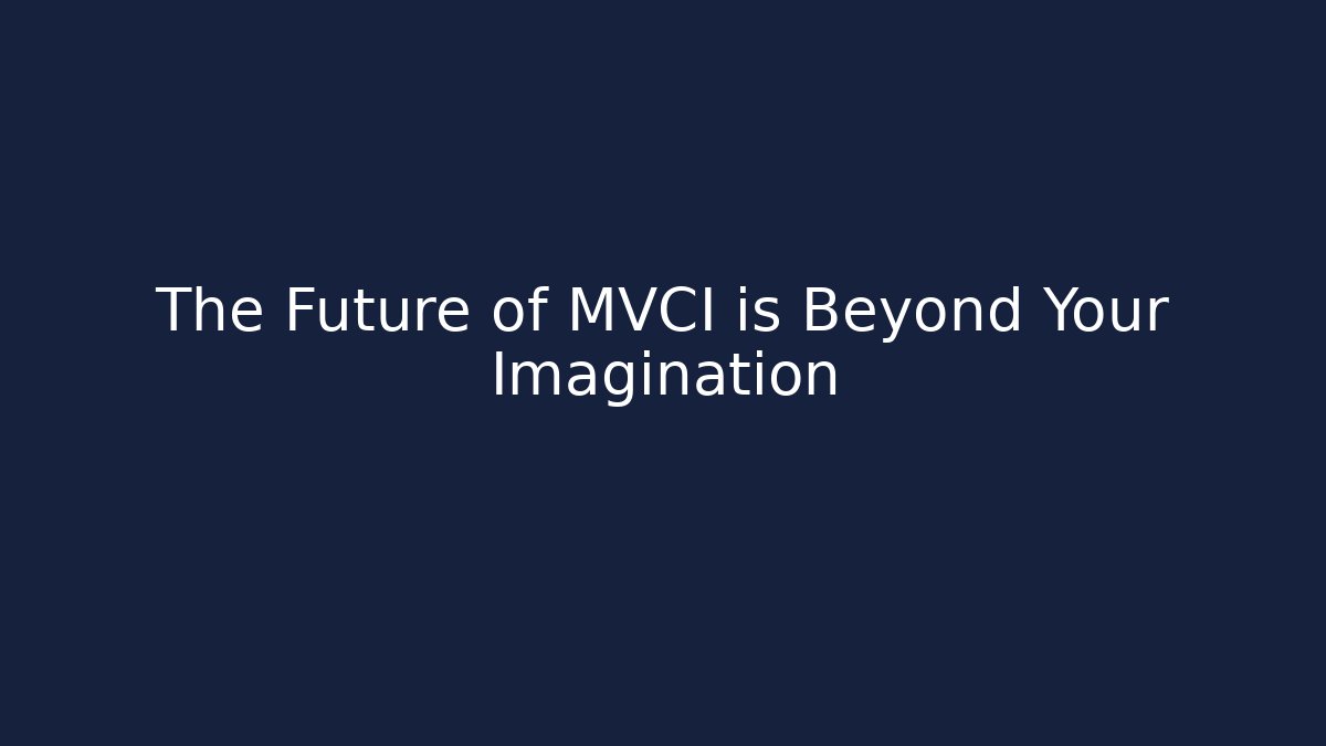 The Future of MVCI is Beyond Your Imagination