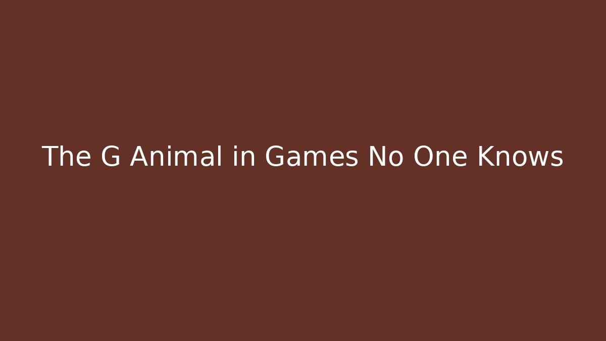 The G Animal in Games No One Knows