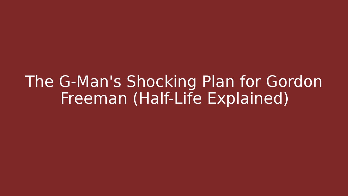 The G-Man's Shocking Plan for Gordon Freeman (Half-Life Explained)