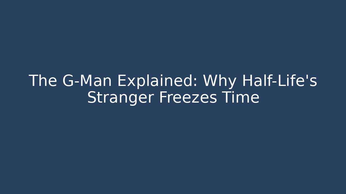 The G-Man Explained: Why Half-Life's Stranger Freezes Time