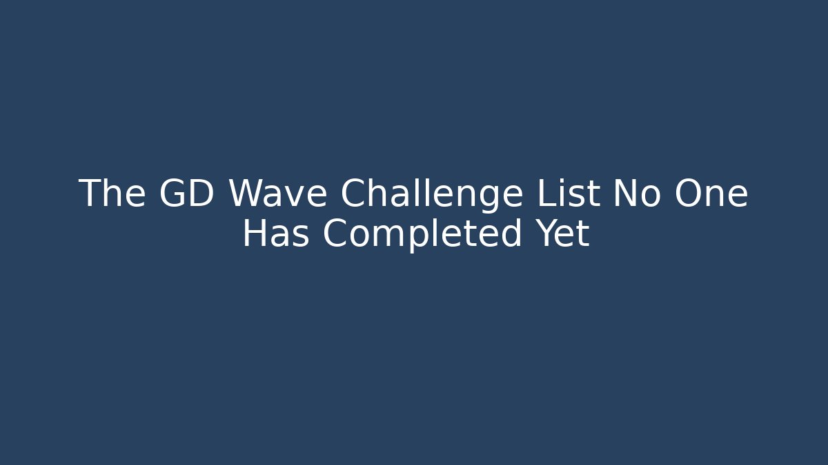 The GD Wave Challenge List No One Has Completed Yet - Critter Realm