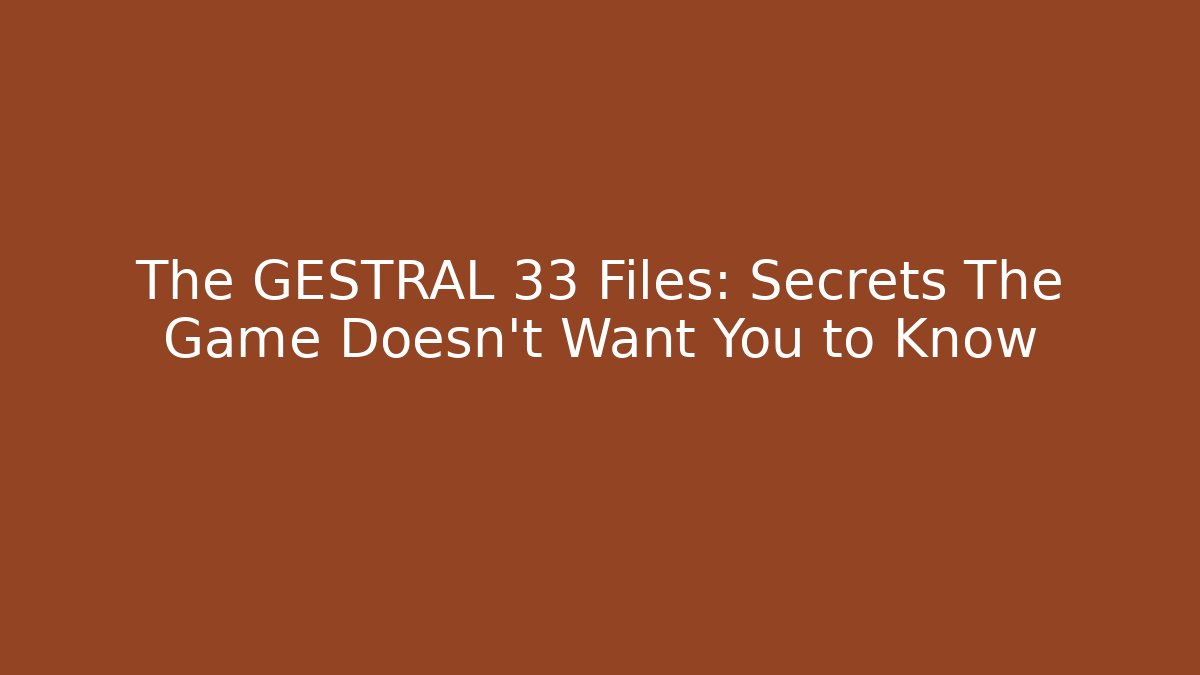 The GESTRAL 33 Files: Secrets The Game Doesn't Want You to Know