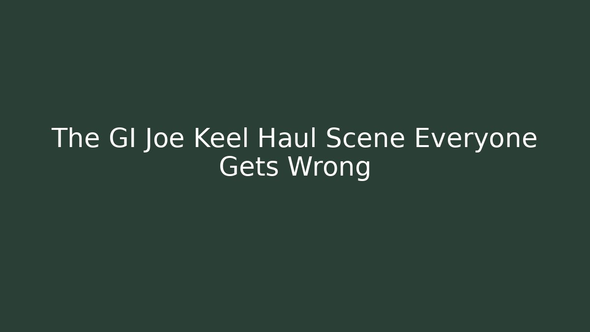 The GI Joe Keel Haul Scene Everyone Gets Wrong