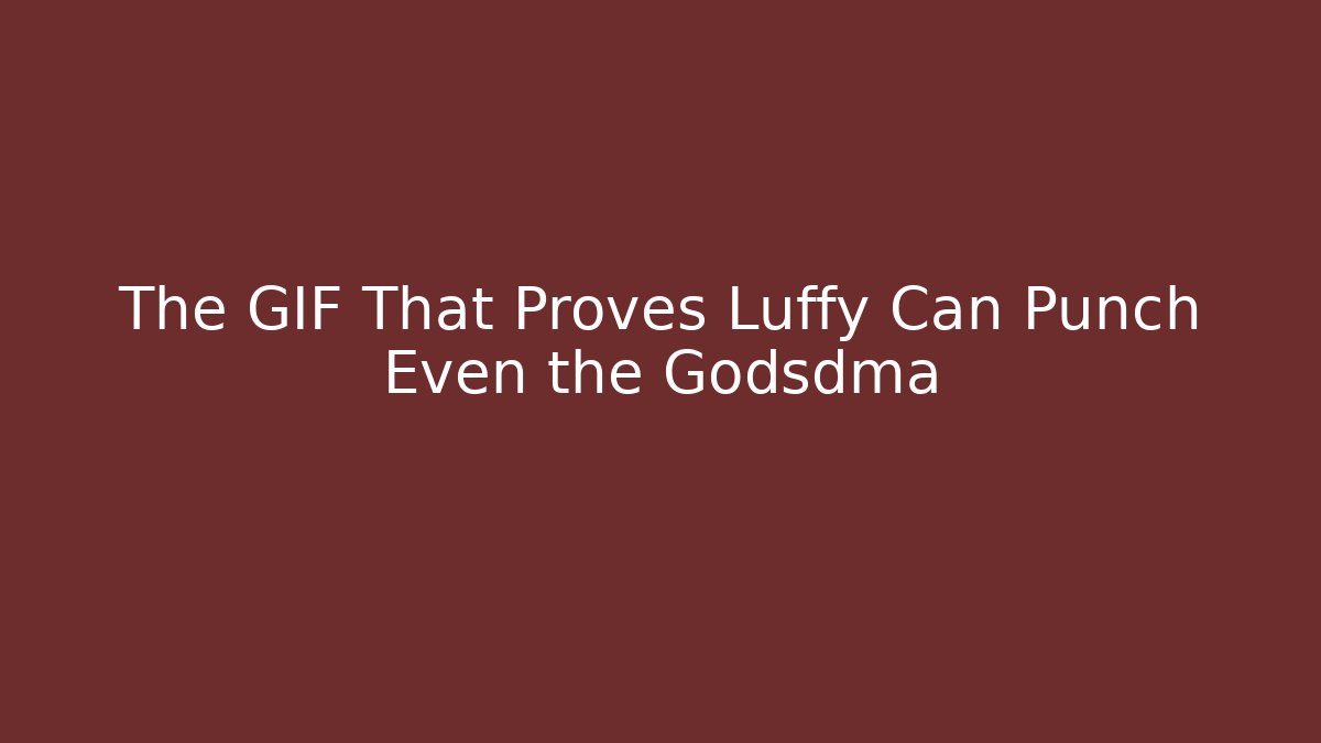 The GIF That Proves Luffy Can Punch Even the Godsdma