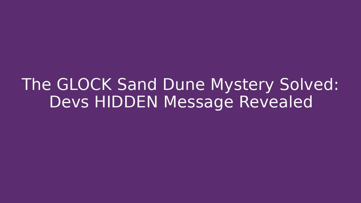 The GLOCK Sand Dune Mystery Solved: Devs HIDDEN Message Revealed