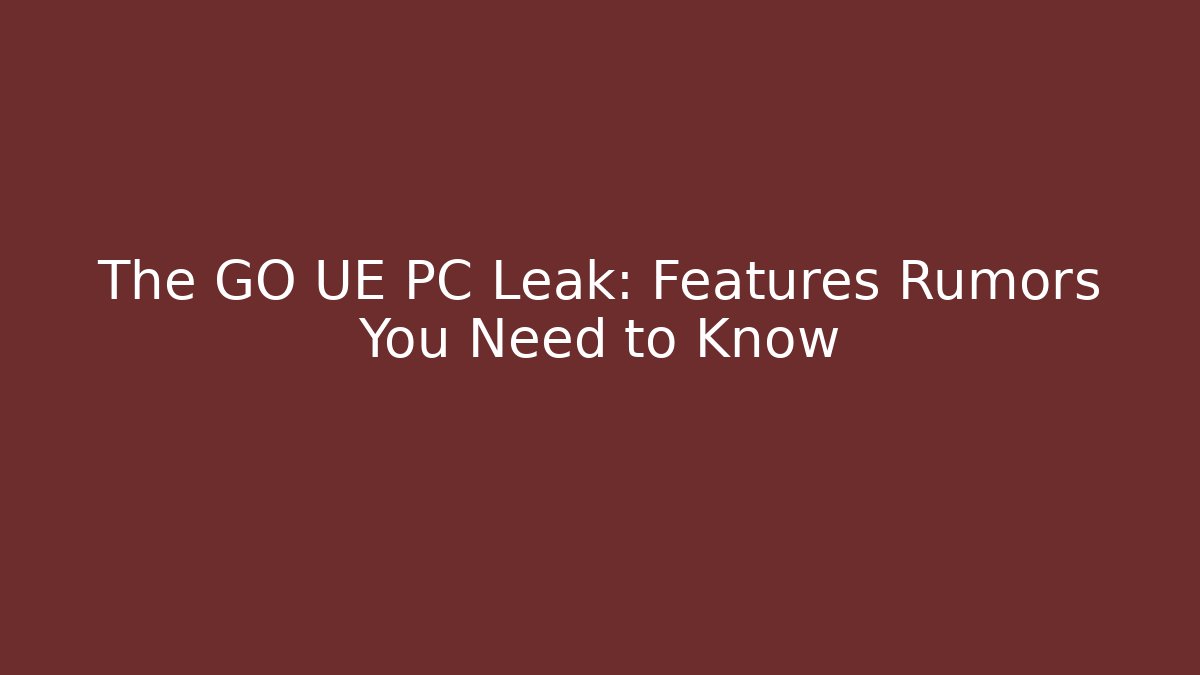 The GO UE PC Leak: Features Rumors You Need to Know