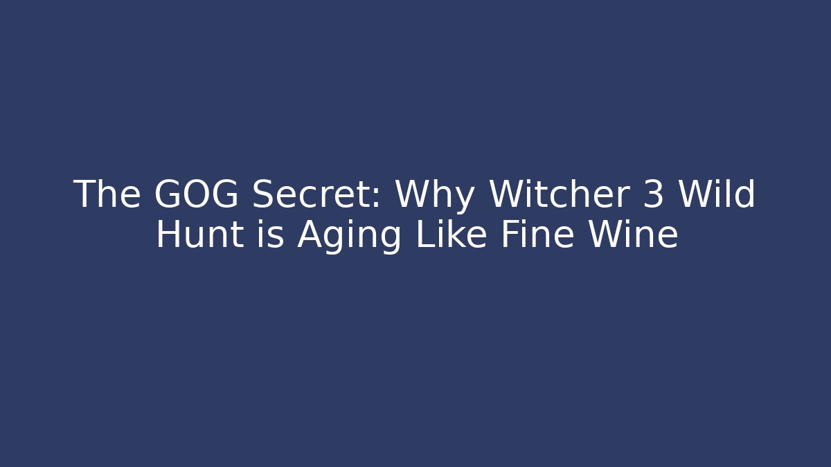 The GOG Secret: Why Witcher 3 Wild Hunt is Aging Like Fine Wine