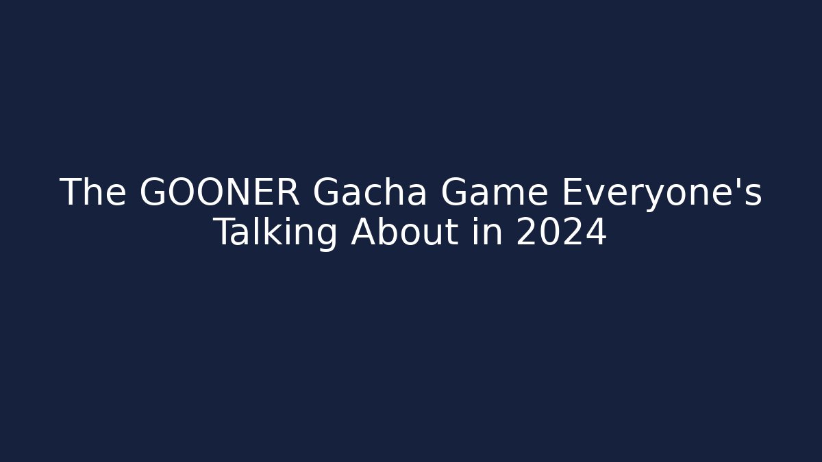 The GOONER Gacha Game Everyone’s Talking About in 2024