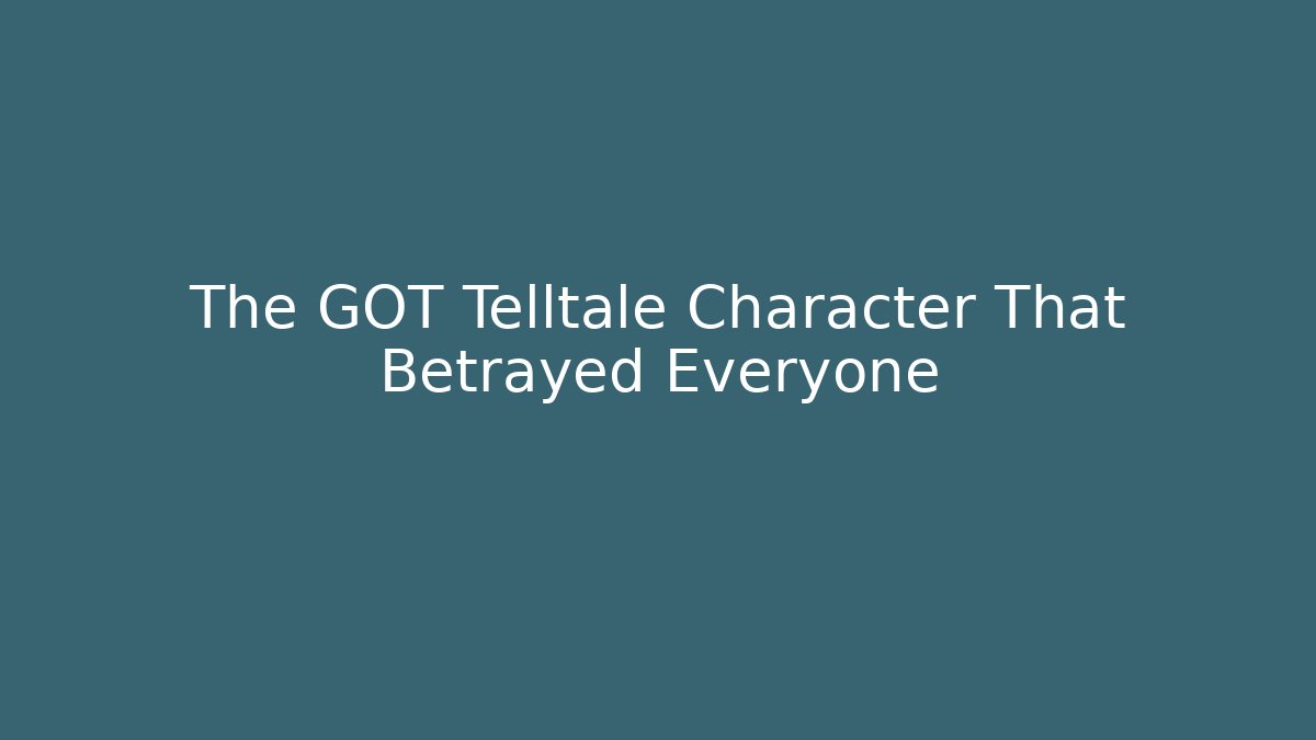 The GOT Telltale Character That Betrayed Everyone