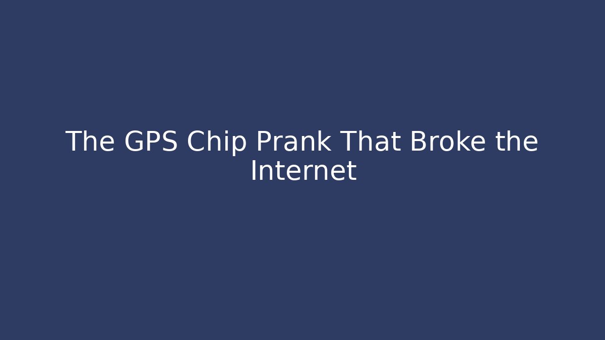 The GPS Chip Prank That Broke the Internet